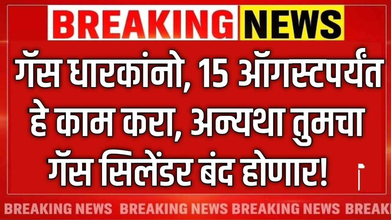 गॅस धारकांनो, १५ ऑगस्टपर्यंत हे काम करा, अन्यथा तुमचा गॅस सिलेंडर बंद! Gas Cylinder KYC