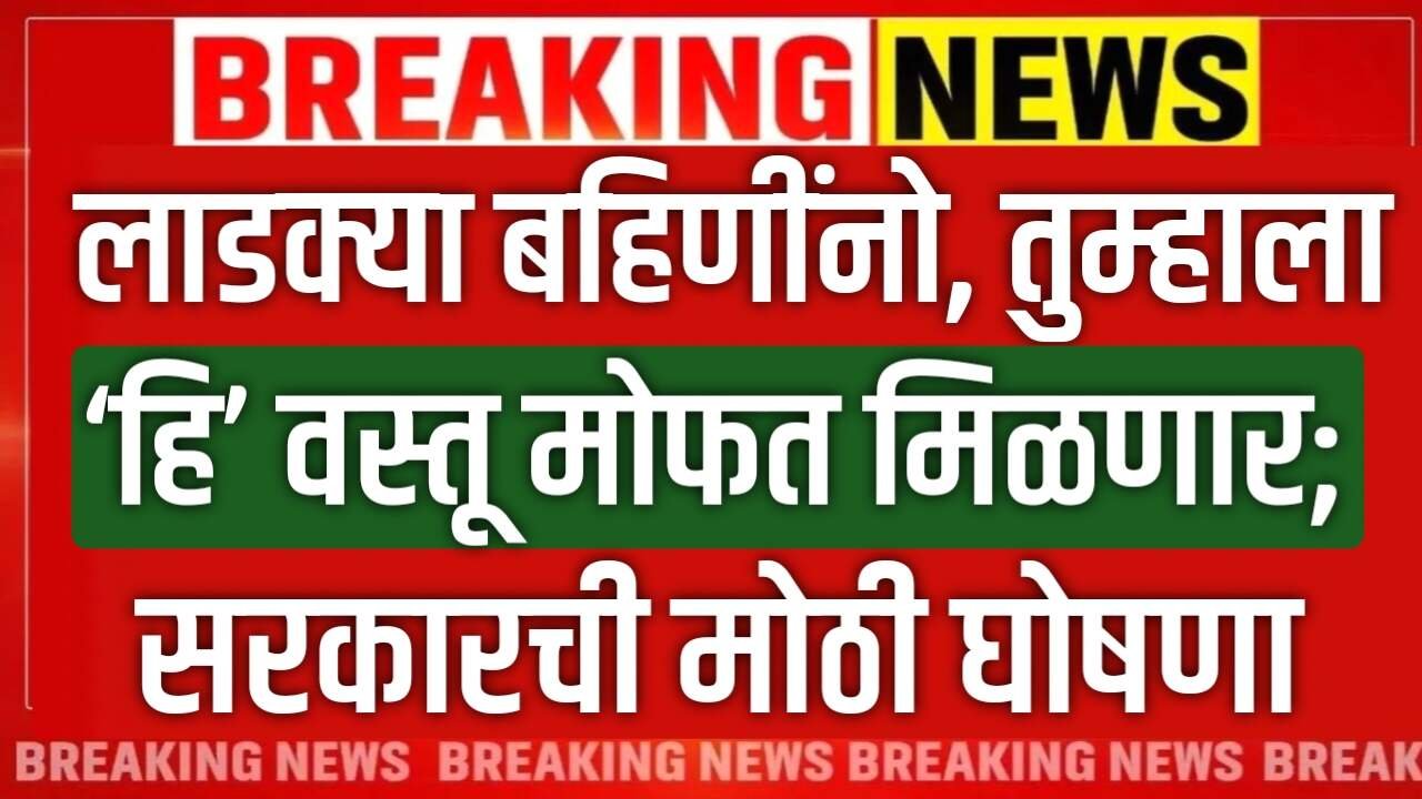लाडक्या बहिणींना ‘हि’ वस्तू मोफत मिळणार; सरकारची मोठी घोषणा Ladki Bahin Yojana